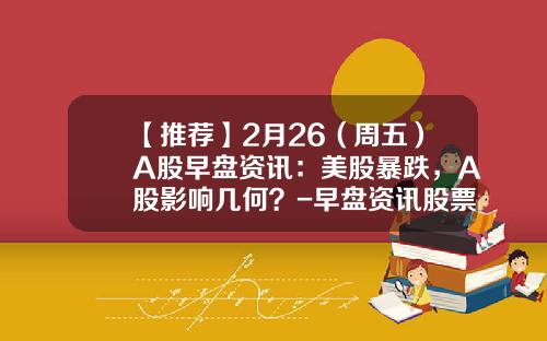 【推荐】2月26（周五）A股早盘资讯：美股暴跌，A股影响几何？-早盘资讯股票分析