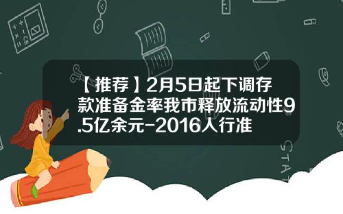 【推荐】2月5日起下调存款准备金率我市释放流动性9.5亿余元-2016人行准备金现在是多少