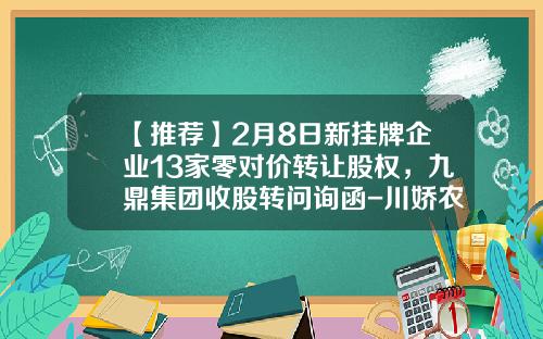 【推荐】2月8日新挂牌企业13家零对价转让股权，九鼎集团收股转问询函-川娇农牧公司官网