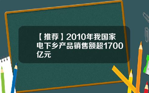 【推荐】2010年我国家电下乡产品销售额超1700亿元