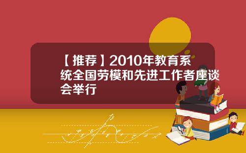【推荐】2010年教育系统全国劳模和先进工作者座谈会举行