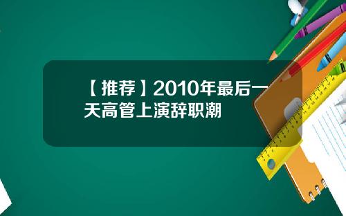 【推荐】2010年最后一天高管上演辞职潮