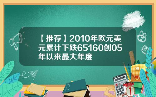 【推荐】2010年欧元美元累计下跌65160创05年以来最大年度