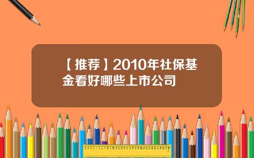 【推荐】2010年社保基金看好哪些上市公司
