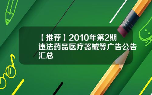 【推荐】2010年第2期违法药品医疗器械等广告公告汇总