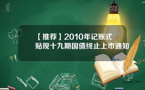 【推荐】2010年记账式贴现十九期国债终止上市通知