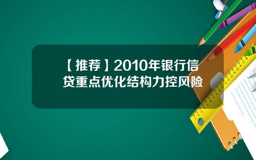 【推荐】2010年银行信贷重点优化结构力控风险