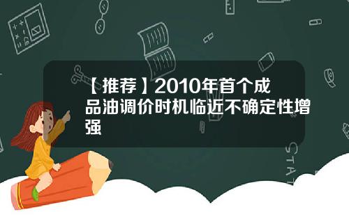 【推荐】2010年首个成品油调价时机临近不确定性增强