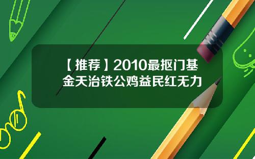 【推荐】2010最抠门基金天治铁公鸡益民红无力
