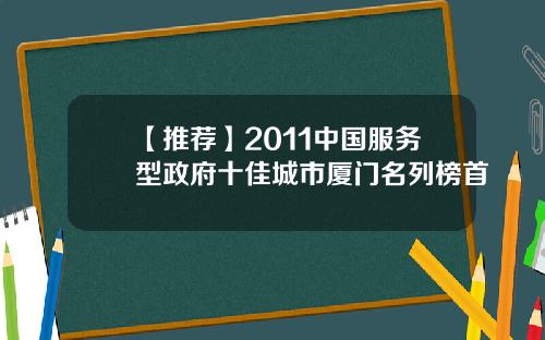 【推荐】2011中国服务型政府十佳城市厦门名列榜首