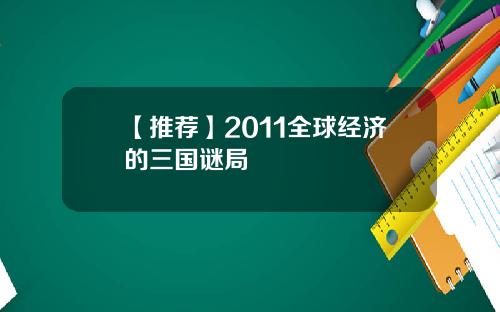 【推荐】2011全球经济的三国谜局