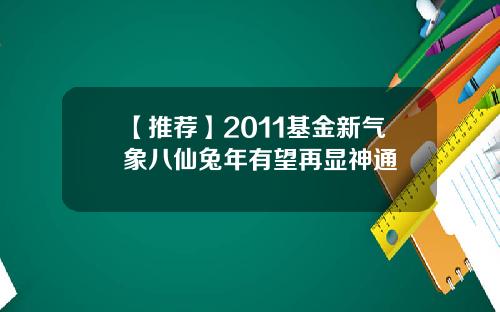 【推荐】2011基金新气象八仙兔年有望再显神通