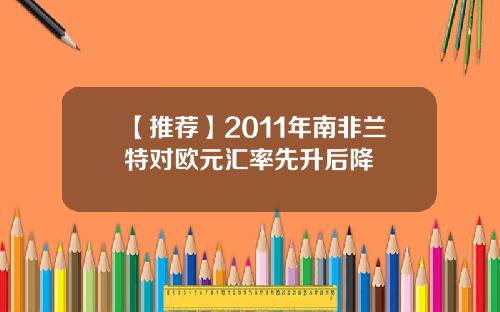 【推荐】2011年南非兰特对欧元汇率先升后降