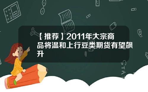 【推荐】2011年大宗商品将温和上行豆类期货有望飙升