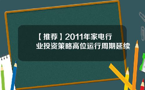 【推荐】2011年家电行业投资策略高位运行周期延续
