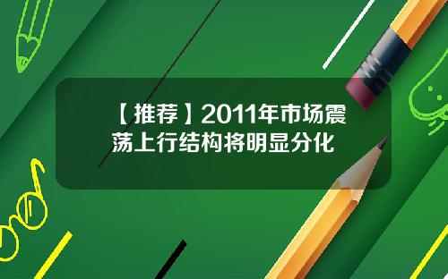 【推荐】2011年市场震荡上行结构将明显分化