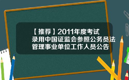 【推荐】2011年度考试录用中国证监会参照公务员法管理事业单位工作人员公告