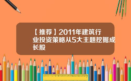 【推荐】2011年建筑行业投资策略从5大主题挖掘成长股