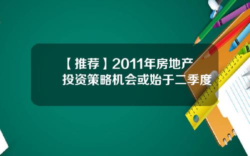 【推荐】2011年房地产投资策略机会或始于二季度