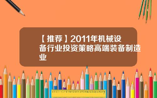 【推荐】2011年机械设备行业投资策略高端装备制造业