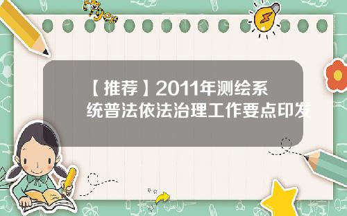 【推荐】2011年测绘系统普法依法治理工作要点印发