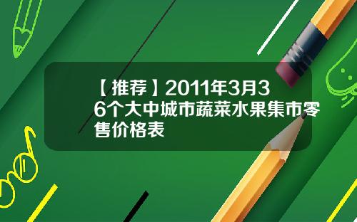 【推荐】2011年3月36个大中城市蔬菜水果集市零售价格表