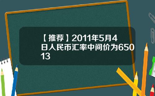 【推荐】2011年5月4日人民币汇率中间价为65013