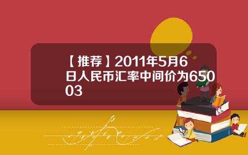 【推荐】2011年5月6日人民币汇率中间价为65003