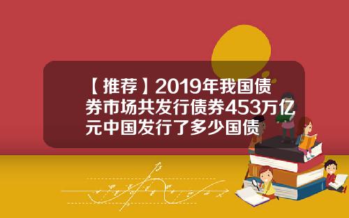 【推荐】2019年我国债券市场共发行债券453万亿元中国发行了多少国债