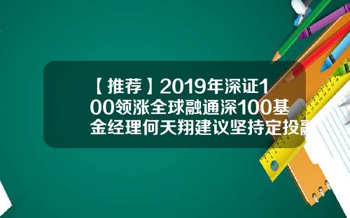 【推荐】2019年深证100领涨全球融通深100基金经理何天翔建议坚持定投融通深证100基金