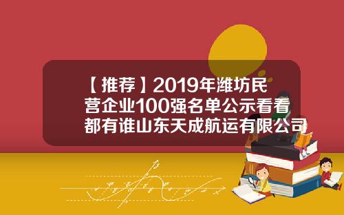 【推荐】2019年潍坊民营企业100强名单公示看看都有谁山东天成航运有限公司