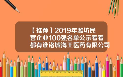 【推荐】2019年潍坊民营企业100强名单公示看看都有谁诸城海王医药有限公司logo