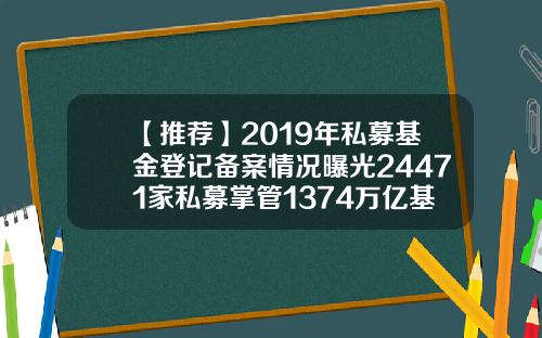 【推荐】2019年私募基金登记备案情况曝光24471家私募掌管1374万亿基金基金备案情况