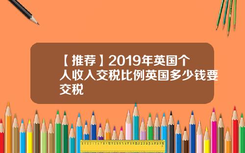 【推荐】2019年英国个人收入交税比例英国多少钱要交税