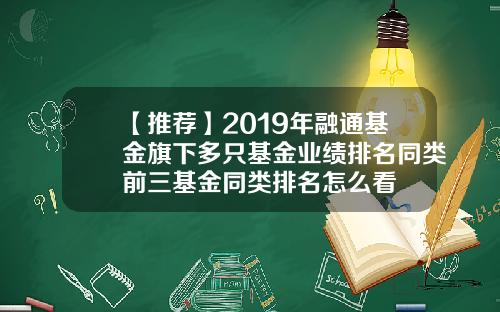 【推荐】2019年融通基金旗下多只基金业绩排名同类前三基金同类排名怎么看