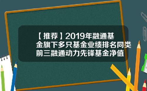 【推荐】2019年融通基金旗下多只基金业绩排名同类前三融通动力先锋基金净值
