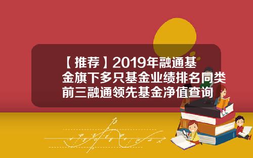 【推荐】2019年融通基金旗下多只基金业绩排名同类前三融通领先基金净值查询