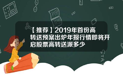 【推荐】2019年首份高转送预案出炉年报行情即将开启股票高转送派多少