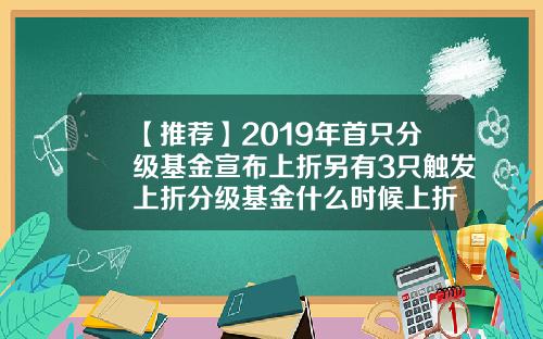 【推荐】2019年首只分级基金宣布上折另有3只触发上折分级基金什么时候上折