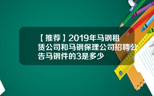 【推荐】2019年马钢租赁公司和马钢保理公司招聘公告马钢件的3是多少