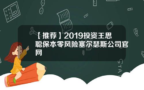 【推荐】2019投资王思聪保本零风险塞尔瑟斯公司官网