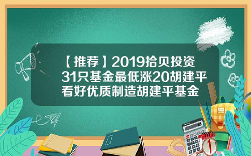 【推荐】2019拾贝投资31只基金最低涨20胡建平看好优质制造胡建平基金