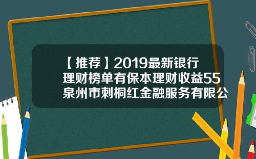 【推荐】2019最新银行理财榜单有保本理财收益55泉州市刺桐红金融服务有限公司