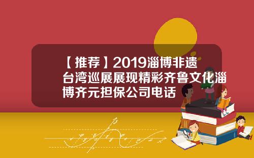 【推荐】2019淄博非遗台湾巡展展现精彩齐鲁文化淄博齐元担保公司电话