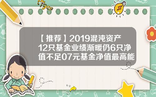 【推荐】2019混沌资产12只基金业绩渐暖仍6只净值不足07元基金净值最高能到多少