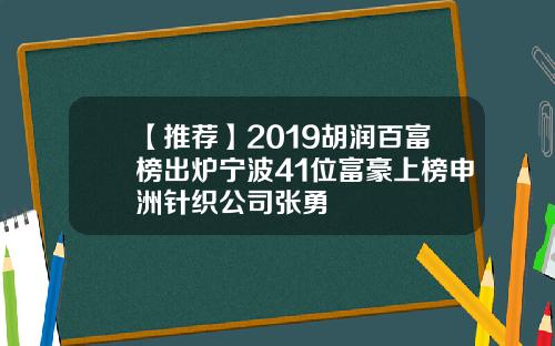 【推荐】2019胡润百富榜出炉宁波41位富豪上榜申洲针织公司张勇