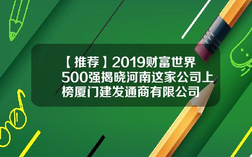 【推荐】2019财富世界500强揭晓河南这家公司上榜厦门建发通商有限公司
