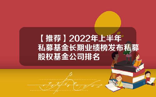 【推荐】2022年上半年私募基金长期业绩榜发布私募股权基金公司排名