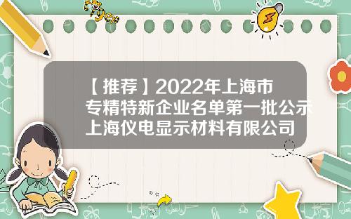 【推荐】2022年上海市专精特新企业名单第一批公示上海仪电显示材料有限公司