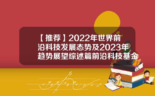 【推荐】2022年世界前沿科技发展态势及2023年趋势展望综述篇前沿科技基金